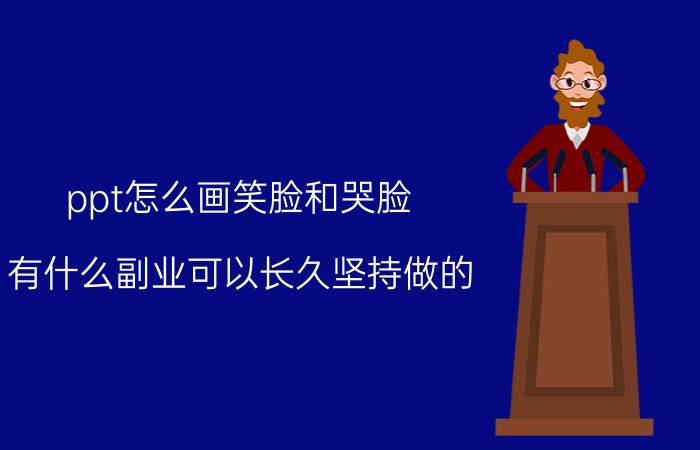 ppt怎么画笑脸和哭脸 有什么副业可以长久坚持做的？